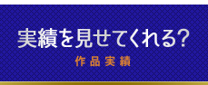 実績を見せてくれる？（作品実績）