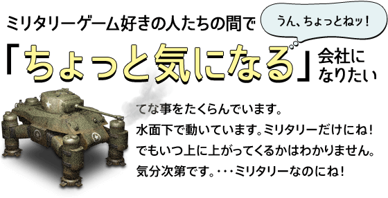 ミリタリーゲーム好きの人たちの間でちょっと気になる会社になりたい