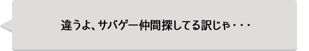 違うよ、サバゲ―仲間探してる訳じゃ・・・